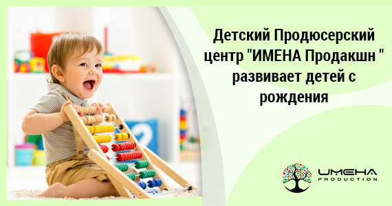 Детский Продюсерский центр «ИМЕНА Продакшн» развивает детей с рождения