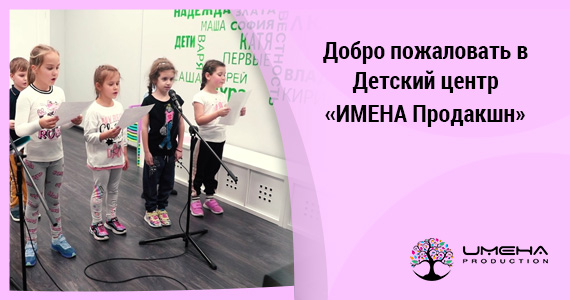 Добро пожаловать в Детский центр «ИМЕНА Продакшн»