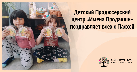 Детский Продюсерский центр «Имена Продакшн» поздравляет всех с Пасхой