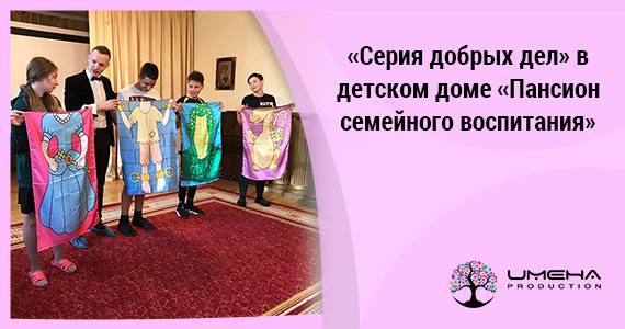 «Серия добрых дел» в детском доме «Пансион семейного воспитания»