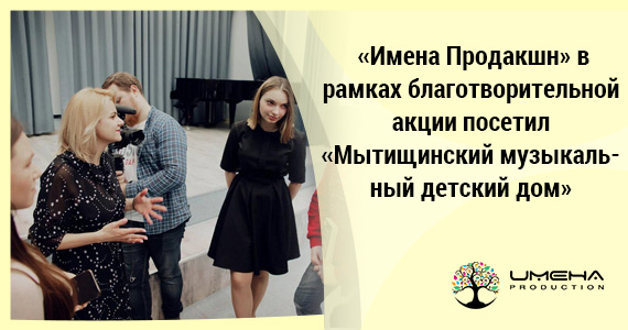 «Имена Продакшн» в рамках благотворительной акции посетил «Мытищинский музыкальный детский дом»