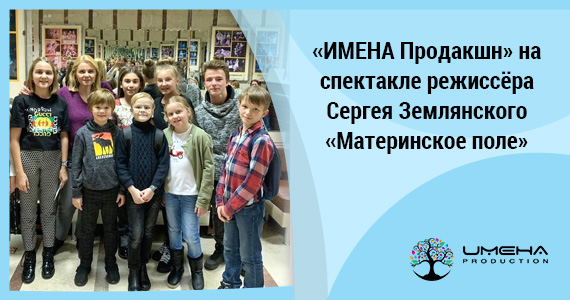 «ИМЕНА Продакшн» на спектакле режиссёра Сергея Землянского  «Материнское поле»