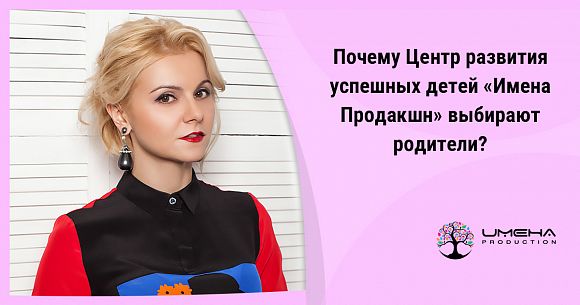 Диана Тевосова: 7 причин, по которым родители выбирают «Имена Продакшн»